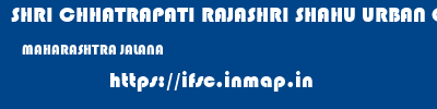 SHRI CHHATRAPATI RAJASHRI SHAHU URBAN COOPERATIVE BANK LIMITED  MAHARASHTRA JALANA    ifsc code